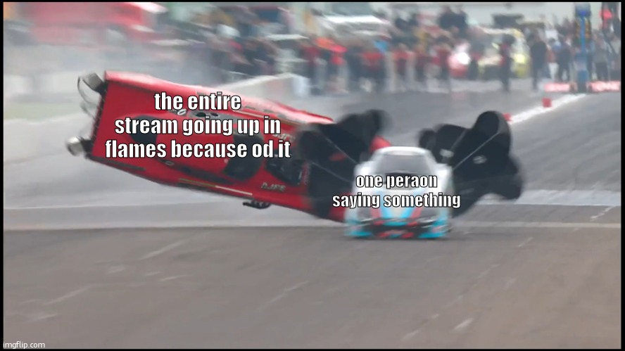 coolio | the entire stream going up in flames because od it; one peraon saying something | image tagged in what | made w/ Imgflip meme maker