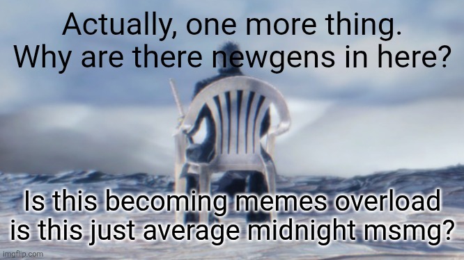 This stream... it needs a hero. | Actually, one more thing. Why are there newgens in here? Is this becoming memes overload is this just average midnight msmg? | image tagged in chairgil | made w/ Imgflip meme maker