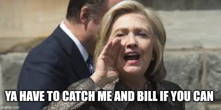 hillary clinton | YA HAVE TO CATCH ME AND BILL IF YOU CAN | image tagged in hillary clinton | made w/ Imgflip meme maker
