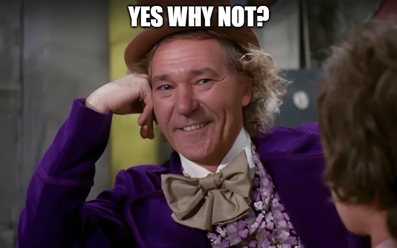 louie wanka | YES WHY NOT? | image tagged in louie wanka | made w/ Imgflip meme maker