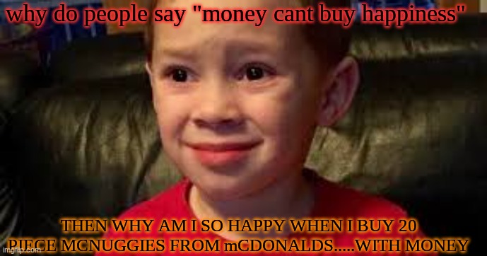 IT DOES BUY HAPPINESS | why do people say "money cant buy happiness"; THEN WHY AM I SO HAPPY WHEN I BUY 20 PIECE MCNUGGIES FROM mCDONALDS.....WITH MONEY | image tagged in you're cooked | made w/ Imgflip meme maker