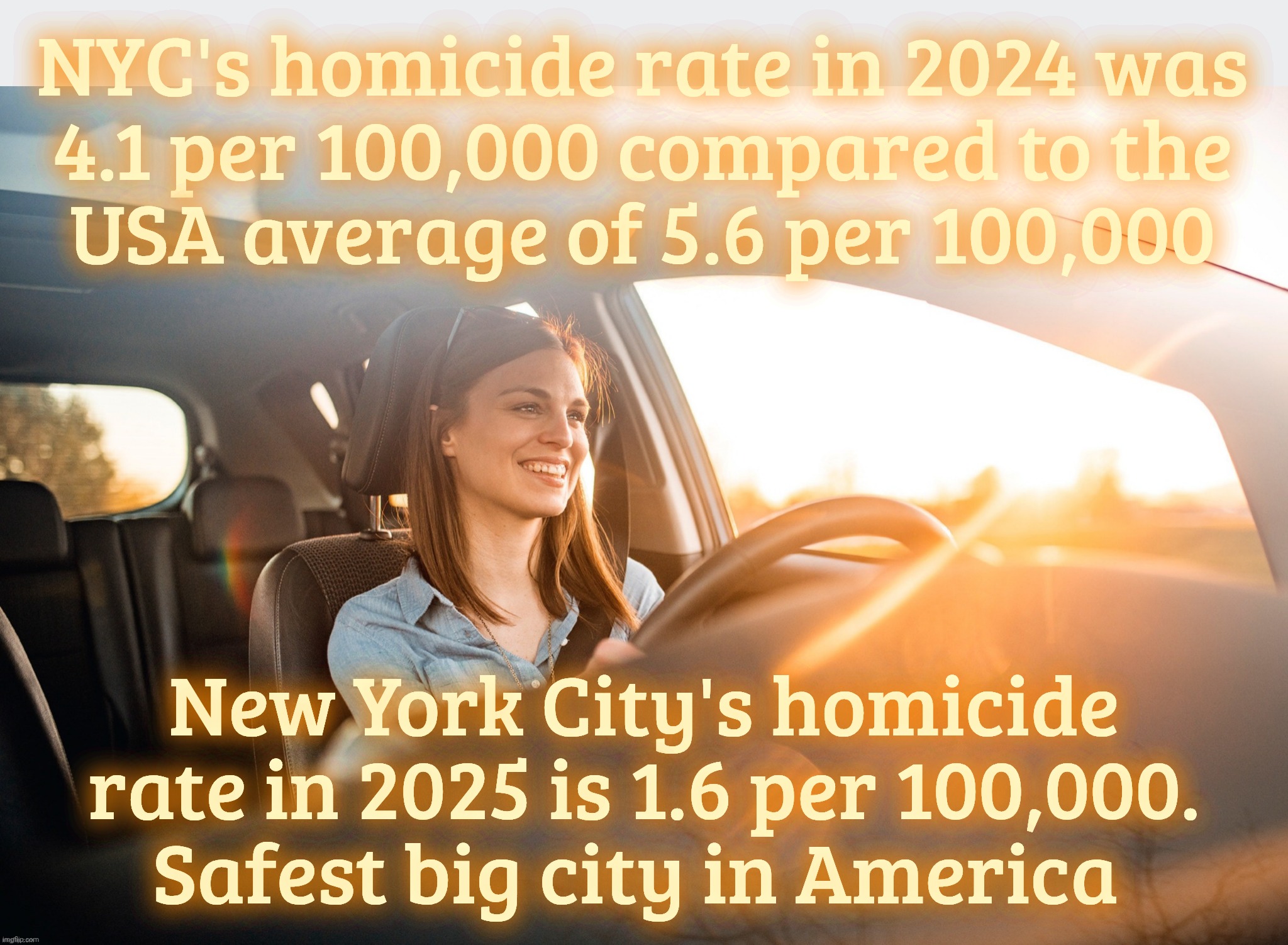 Smiling in the car | NYC's homicide rate in 2024 was
4.1 per 100,000 compared to the
USA average of 5.6 per 100,000 New York City's homicide rate in 2025 is 1.6  | image tagged in smiling in the car | made w/ Imgflip meme maker