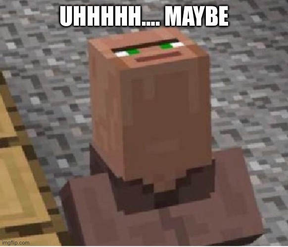 Minecraft Villager Looking Up | UHHHHH…. MAYBE | image tagged in minecraft villager looking up | made w/ Imgflip meme maker
