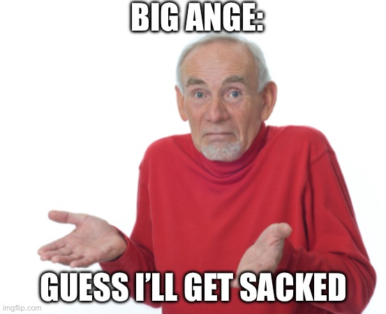 Guess I'll die  | BIG ANGE:; GUESS I’LL GET SACKED | image tagged in guess i'll die,soccer,footy,premier league | made w/ Imgflip meme maker