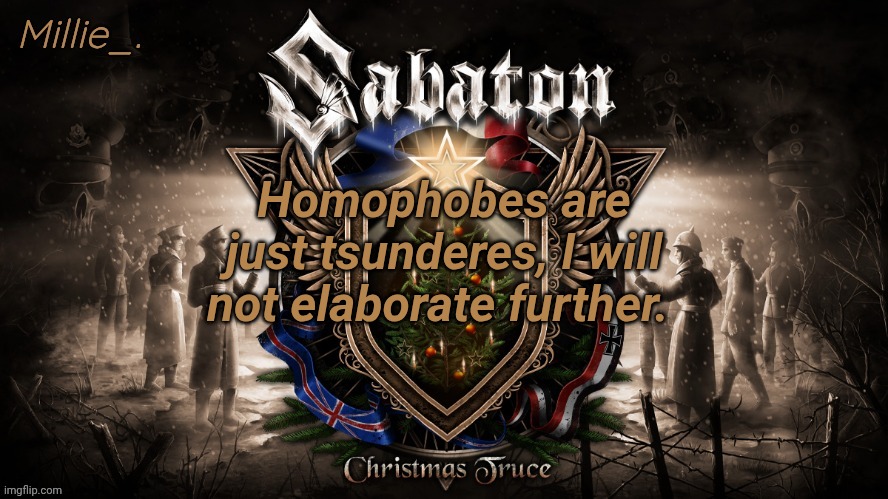 Millie's December announcement template | Homophobes are just tsunderes, I will not elaborate further. | image tagged in millie's december announcement template | made w/ Imgflip meme maker