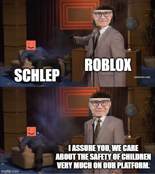 ◉_◉ | ROBLOX; SCHLEP; I ASSURE YOU, WE CARE ABOUT THE SAFETY OF CHILDREN VERY MUCH ON OUR PLATFORM. | image tagged in memes,who killed hannibal,roblox | made w/ Imgflip meme maker