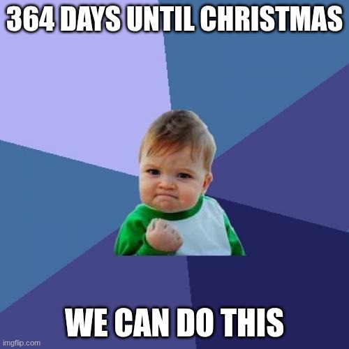 December 25th, 2026 | 364 DAYS UNTIL CHRISTMAS; WE CAN DO THIS | image tagged in memes,success kid,funny,christmas | made w/ Imgflip meme maker
