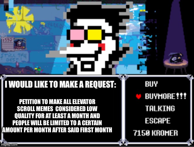 Spamt0ns request | PETITION TO MAKE ALL ELEVATOR SCROLL MEMES  CONSIDERED LOW QUALITY FOR AT LEAST A MONTH AND PEOPLE WILL BE LIMITED TO A CERTAIN AMOUNT PER MONTH AFTER SAID FIRST MONTH | image tagged in spamt0ns request | made w/ Imgflip meme maker