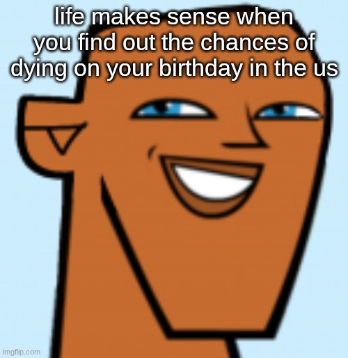 justin (hd) | life makes sense when you find out the chances of dying on your birthday in the us | image tagged in justin hd | made w/ Imgflip meme maker