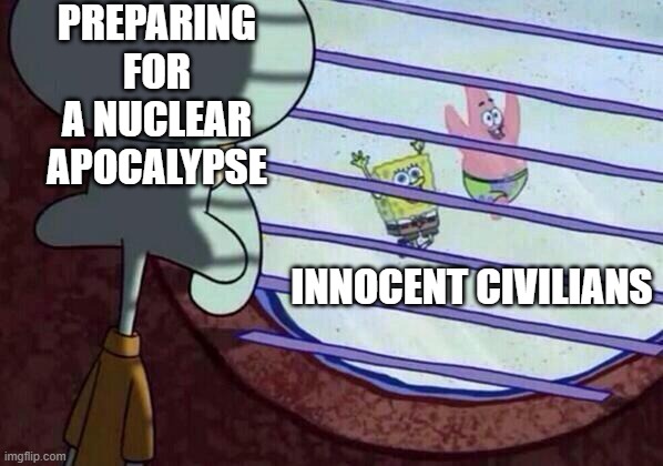 Be prepared | PREPARING FOR A NUCLEAR APOCALYPSE; INNOCENT CIVILIANS | image tagged in squidward window | made w/ Imgflip meme maker