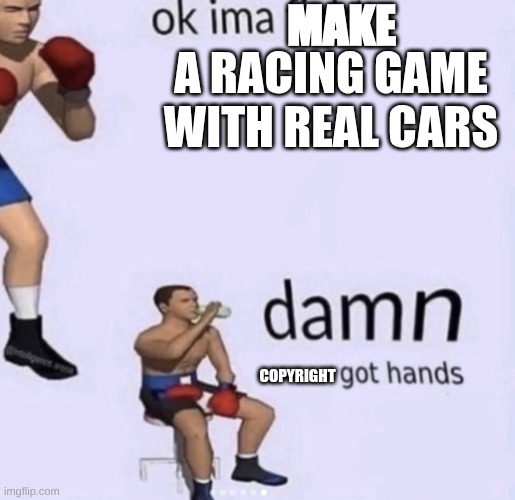 car racing game developers pov: | MAKE; A RACING GAME WITH REAL CARS; COPYRIGHT | image tagged in damn got hands | made w/ Imgflip meme maker