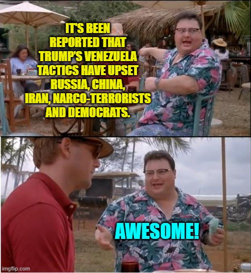 It's always nice to upset people who deserve to be upset. | IT'S BEEN REPORTED THAT TRUMP’S VENEZUELA TACTICS HAVE UPSET RUSSIA, CHINA, IRAN, NARCO-TERRORISTS AND DEMOCRATS. AWESOME! | image tagged in see nobody cares | made w/ Imgflip meme maker