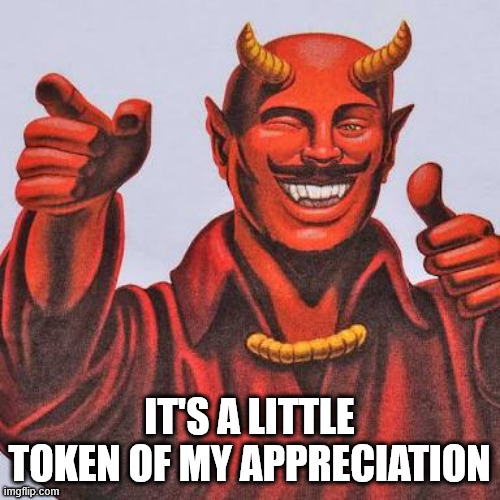 IT'S A LITTLE TOKEN OF MY APPRECIATION | image tagged in buddy satan | made w/ Imgflip meme maker