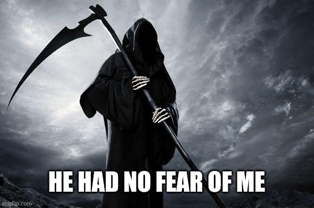 Death | HE HAD NO FEAR OF ME | image tagged in death | made w/ Imgflip meme maker
