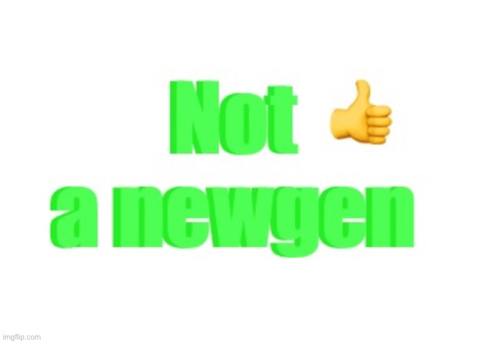 The first post of this meme template! | image tagged in not a newgen | made w/ Imgflip meme maker