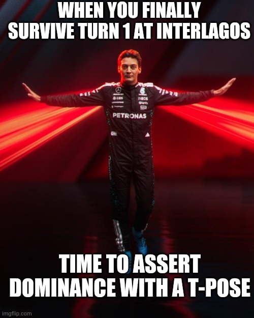 T-Pose George Russell Meme Sao-Paulo GP F1 | WHEN YOU FINALLY SURVIVE TURN 1 AT INTERLAGOS; TIME TO ASSERT DOMINANCE WITH A T-POSE | image tagged in t-pose george russell,memes,funny,f1 | made w/ Imgflip meme maker