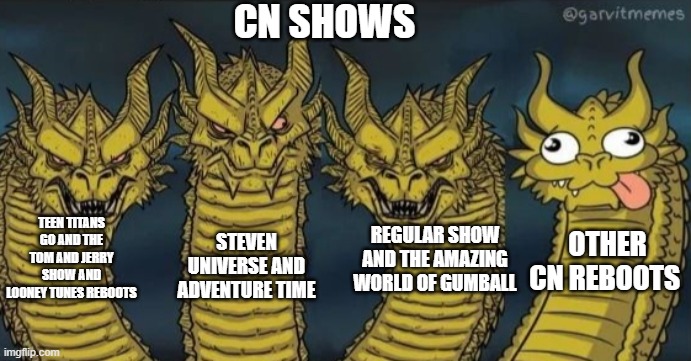 4 headed dragon | TEEN TITANS GO AND THE TOM AND JERRY SHOW AND LOONEY TUNES REBOOTS STEVEN UNIVERSE AND ADVENTURE TIME REGULAR SHOW AND THE AMAZING WORLD OF  | image tagged in 4 headed dragon | made w/ Imgflip meme maker