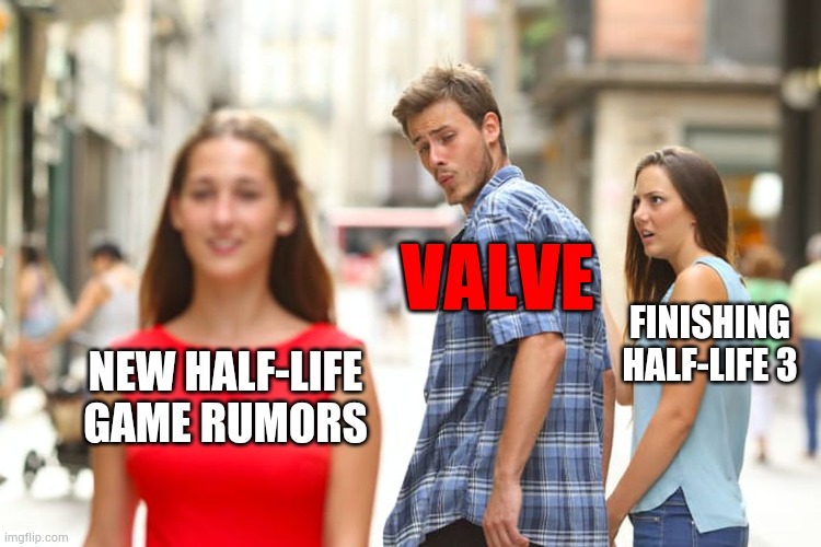 Distracted Boyfriend Meme Valve | VALVE; FINISHING HALF-LIFE 3; NEW HALF-LIFE GAME RUMORS | image tagged in memes,distracted boyfriend | made w/ Imgflip meme maker