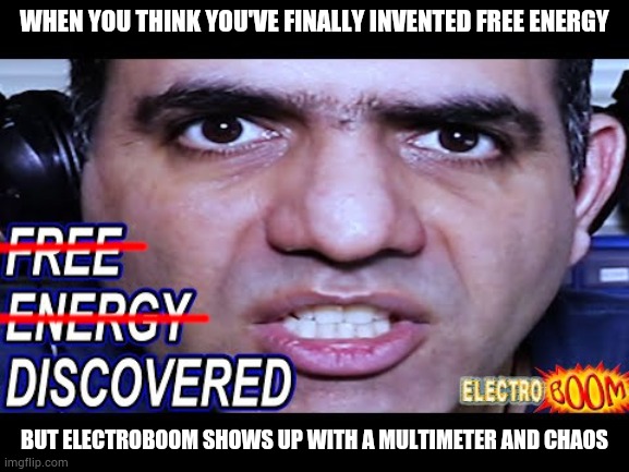 THERE IS NO FREE ENERGY!!! ElectroBOOM Meme | WHEN YOU THINK YOU'VE FINALLY INVENTED FREE ENERGY; BUT ELECTROBOOM SHOWS UP WITH A MULTIMETER AND CHAOS | image tagged in electroboom free energy,memes,electroboom | made w/ Imgflip meme maker