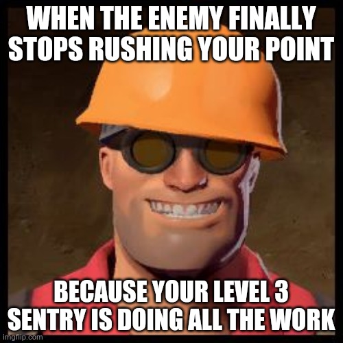 Engineer Meme | WHEN THE ENEMY FINALLY STOPS RUSHING YOUR POINT; BECAUSE YOUR LEVEL 3 SENTRY IS DOING ALL THE WORK | image tagged in engineer tf2 | made w/ Imgflip meme maker