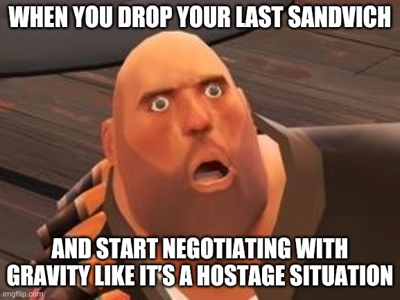 Heavy Meme | WHEN YOU DROP YOUR LAST SANDVICH; AND START NEGOTIATING WITH GRAVITY LIKE IT’S A HOSTAGE SITUATION | image tagged in tf2 heavy | made w/ Imgflip meme maker