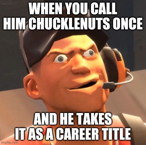 Scout Meme | WHEN YOU CALL HIM CHUCKLENUTS ONCE; AND HE TAKES IT AS A CAREER TITLE | image tagged in tf2 scout | made w/ Imgflip meme maker