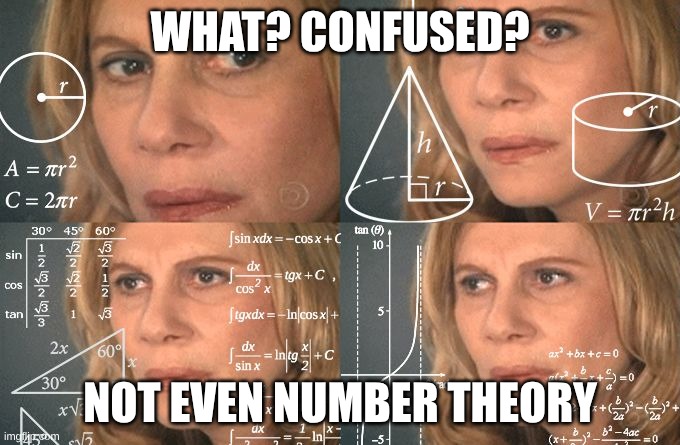 Calculating meme | WHAT? CONFUSED? NOT EVEN NUMBER THEORY | image tagged in calculating meme | made w/ Imgflip meme maker