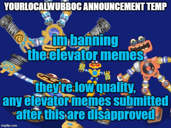 YourLocalWubboc Announcement Temp | im banning the elevator memes; they're low quality, any elevator memes submitted after this are disapproved | image tagged in yourlocalwubboc announcement temp | made w/ Imgflip meme maker