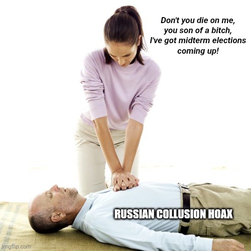 CPR | Don't you die on me,
you son of a bitch,
I've got midterm elections
coming up! RUSSIAN COLLUSION HOAX | image tagged in cpr | made w/ Imgflip meme maker