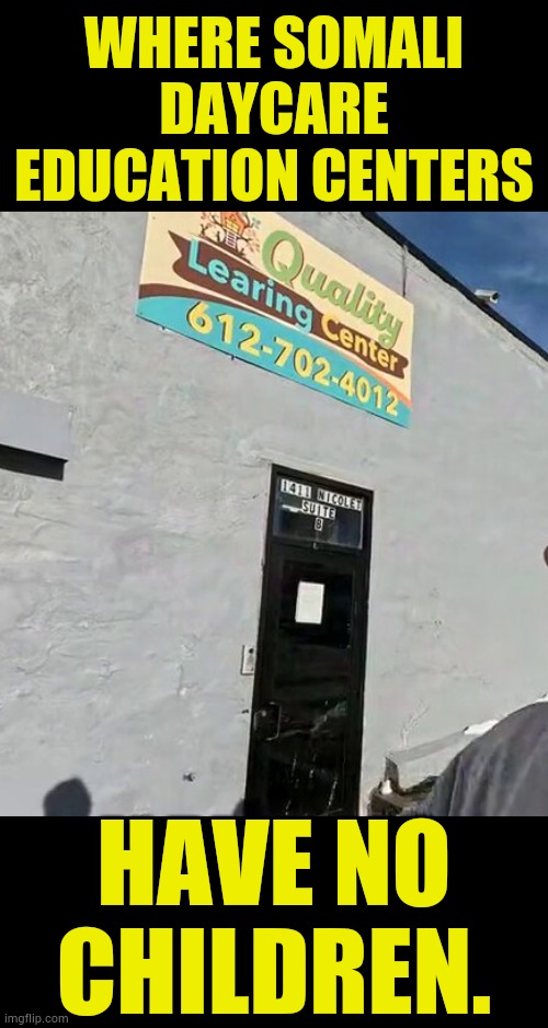 Another 4 Million Dollars In Fraud In Minnesota | WHERE SOMALI DAYCARE EDUCATION CENTERS; HAVE NO CHILDREN. | image tagged in memes,politics,more,fraud,child,care | made w/ Imgflip meme maker