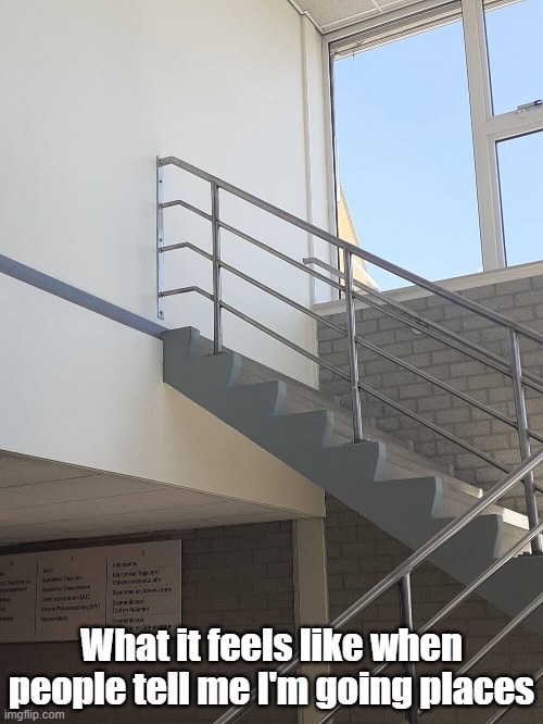 Going Places | What it feels like when people tell me I'm going places | image tagged in life lessons,quotes,demotivationals | made w/ Imgflip meme maker