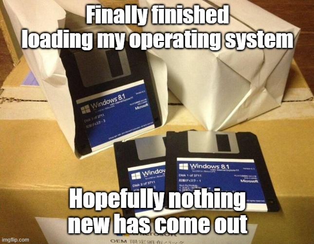 Operating System | Finally finished loading my operating system; Hopefully nothing new has come out | image tagged in windows,os,computers,update | made w/ Imgflip meme maker
