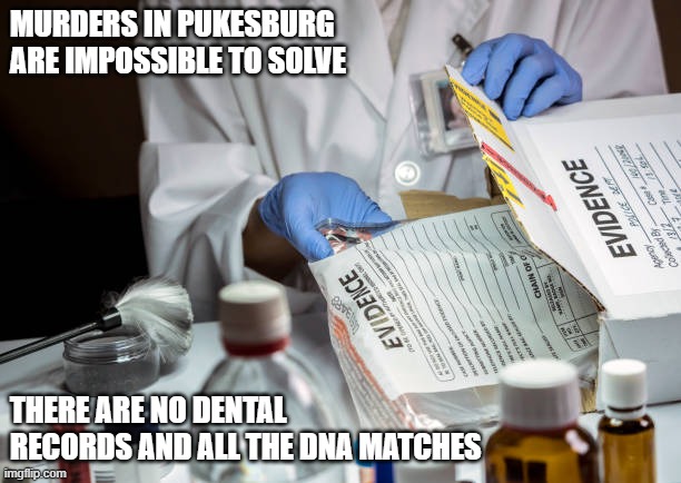 MURDERS IN PUKESBURG ARE IMPOSSIBLE TO SOLVE; THERE ARE NO DENTAL RECORDS AND ALL THE DNA MATCHES | image tagged in steelers | made w/ Imgflip meme maker