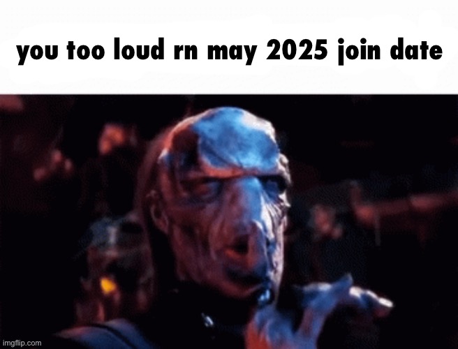 You too loud rn | you too loud rn may 2025 join date | image tagged in you too loud rn | made w/ Imgflip meme maker