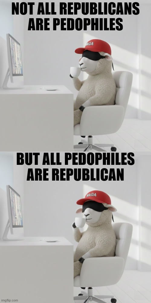 NOT ALL REPUBLICANS ARE PEDOPHILES | NOT ALL REPUBLICANS ARE PEDOPHILES; BUT ALL PEDOPHILES ARE REPUBLICAN | image tagged in maga,hide the pain harold,hide the pain,trump,jeffrey epstein,pedophilia | made w/ Imgflip meme maker