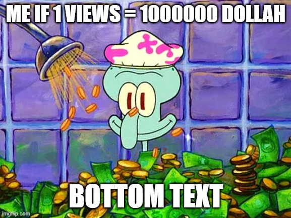 Money Bath | ME IF 1 VIEWS = 1000000 DOLLAH; BOTTOM TEXT | image tagged in money bath | made w/ Imgflip meme maker