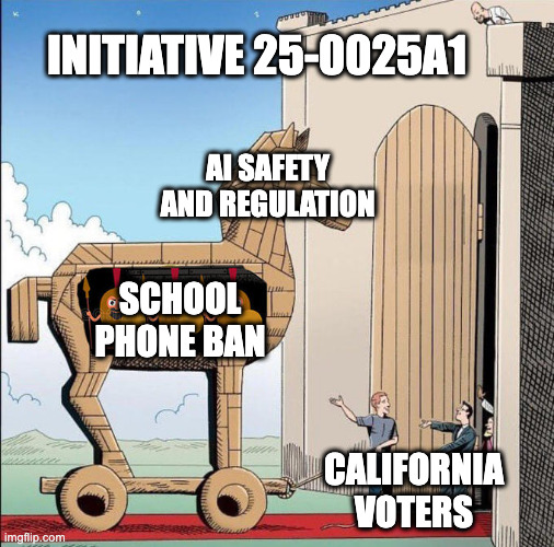 Vote NO on 25-0025A1? | INITIATIVE 25-0025A1; AI SAFETY AND REGULATION; SCHOOL PHONE BAN; CALIFORNIA VOTERS | image tagged in trojan horse | made w/ Imgflip meme maker