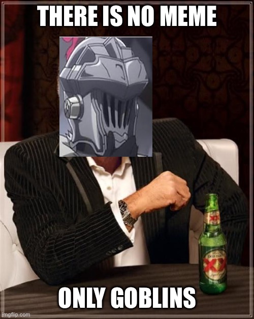 The Most Interesting Man In The World Meme | THERE IS NO MEME; ONLY GOBLINS | image tagged in memes,the most interesting man in the world | made w/ Imgflip meme maker