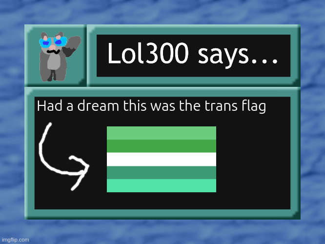 I can't really recall much except for the fact that the top half is green and the bottom half is blueish green | Had a dream this was the trans flag | image tagged in lol300 says,it also got likened to glitter once | made w/ Imgflip meme maker