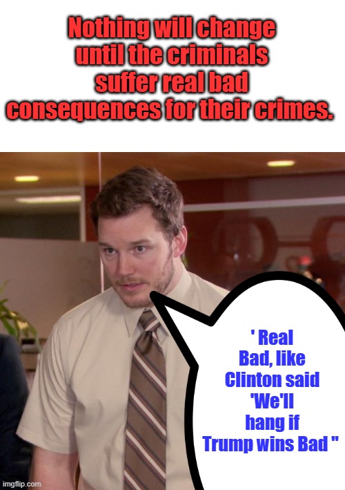 She said it.. She knows what they all deserve. After their military trials of course, | Nothing will change until the criminals suffer real bad consequences for their crimes. ' Real Bad, like Clinton said 'We'll hang if Trump wins Bad " | image tagged in memes,afraid to ask andy | made w/ Imgflip meme maker
