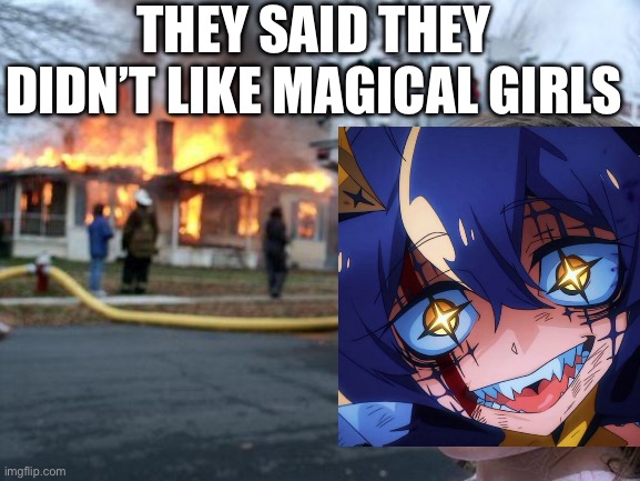 Disaster Girl Meme | THEY SAID THEY DIDN’T LIKE MAGICAL GIRLS | image tagged in memes,disaster girl | made w/ Imgflip meme maker