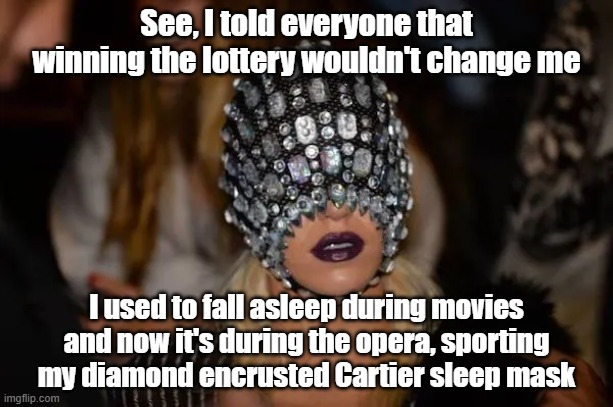 Same Me | See, I told everyone that winning the lottery wouldn't change me; I used to fall asleep during movies and now it's during the opera, sporting my diamond encrusted Cartier sleep mask | image tagged in lottery,humble,nap,don't change | made w/ Imgflip meme maker