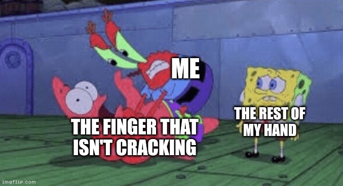Mr. Krabs Choking Patrick | ME; THE REST OF
MY HAND; THE FINGER THAT
ISN'T CRACKING | image tagged in mr krabs choking patrick | made w/ Imgflip meme maker