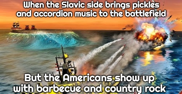 Slavic-American War | When the Slavic side brings pickles and accordion music to the battlefield; But the Americans show up with barbecue and country rock | image tagged in slavic-american war | made w/ Imgflip meme maker