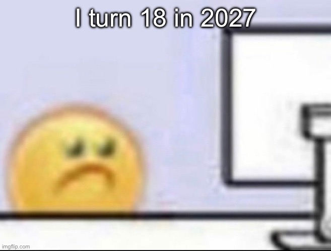 Zad | I turn 18 in 2027 | image tagged in zad | made w/ Imgflip meme maker