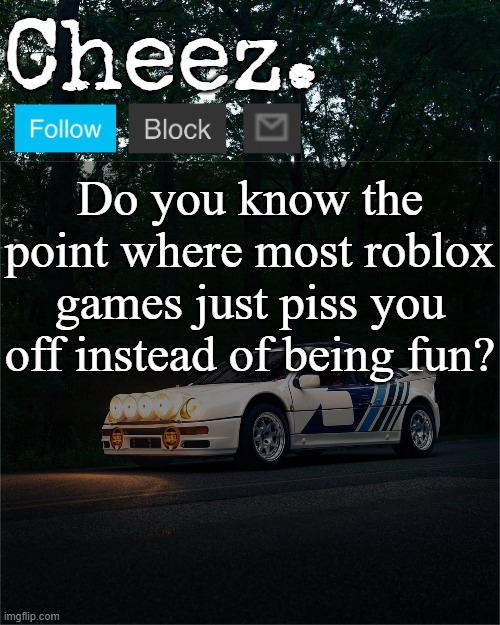 Especially games in the Sonic.exe TD format | Do you know the point where most roblox games just piss you off instead of being fun? | image tagged in cheez's ford rs200 evolution template | made w/ Imgflip meme maker