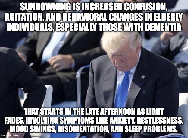 Dementia Don is setting like the Sun | SUNDOWNING IS INCREASED CONFUSION, AGITATION, AND BEHAVIORAL CHANGES IN ELDERLY INDIVIDUALS, ESPECIALLY THOSE WITH DEMENTIA; THAT STARTS IN THE LATE AFTERNOON AS LIGHT FADES, INVOLVING SYMPTOMS LIKE ANXIETY, RESTLESSNESS, MOOD SWINGS, DISORIENTATION, AND SLEEP PROBLEMS. | image tagged in trump sleeping,donald trump,dementia,trump unfit unqualified dangerous,elderly | made w/ Imgflip meme maker