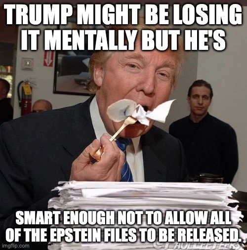 Even if it means Pam Bondi gets jailed for obstruction | TRUMP MIGHT BE LOSING IT MENTALLY BUT HE'S; SMART ENOUGH NOT TO ALLOW ALL OF THE EPSTEIN FILES TO BE RELEASED. | image tagged in trump eating epstein files,donald trump,jeffrey epstein,epstein files,pam bondi | made w/ Imgflip meme maker