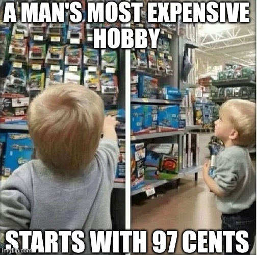 A Man's Most Expensive Hobby | A MAN'S MOST EXPENSIVE 
HOBBY; STARTS WITH 97 CENTS | image tagged in chrisjoines1 | made w/ Imgflip meme maker