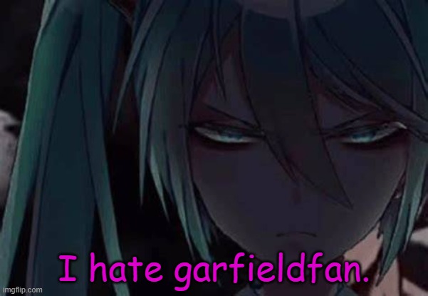 his b*tch a*s is making false rumors abt me again | I hate garfieldfan. | image tagged in mad miku 3 | made w/ Imgflip meme maker